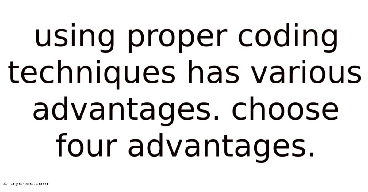 Using Proper Coding Techniques Has Various Advantages. Choose Four Advantages.