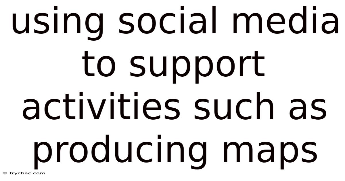 Using Social Media To Support Activities Such As Producing Maps