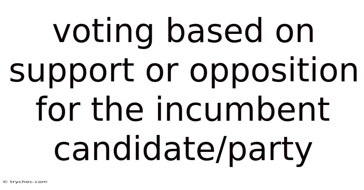 Voting Based On Support Or Opposition For The Incumbent Candidate/party