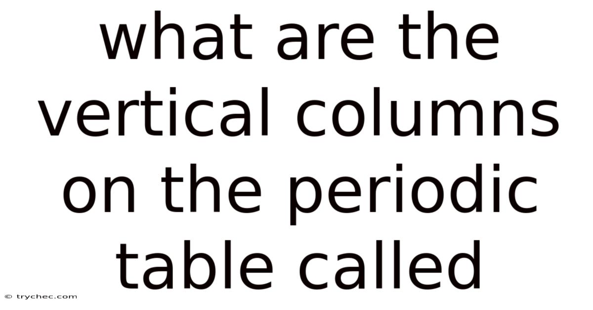 What Are The Vertical Columns On The Periodic Table Called