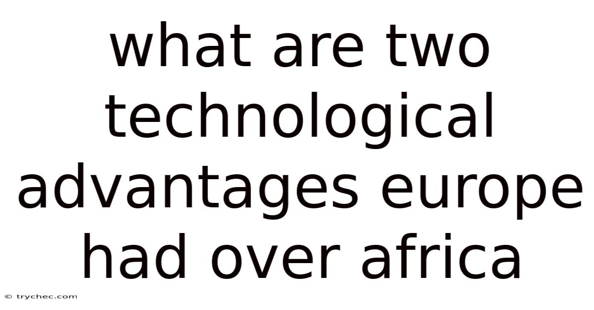What Are Two Technological Advantages Europe Had Over Africa
