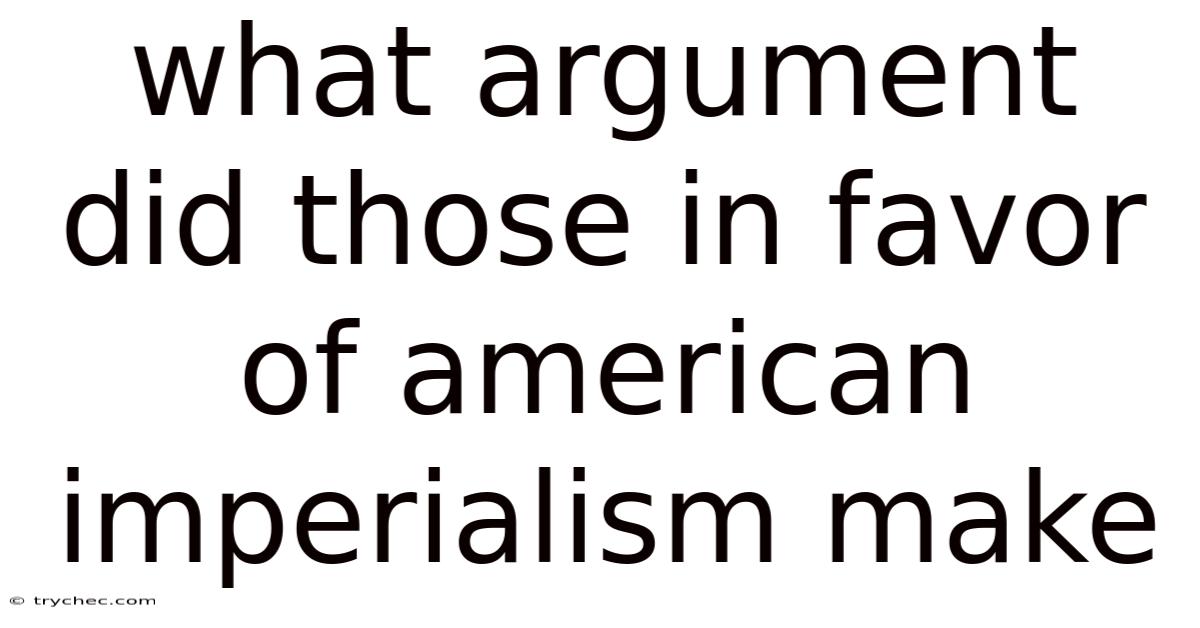 What Argument Did Those In Favor Of American Imperialism Make