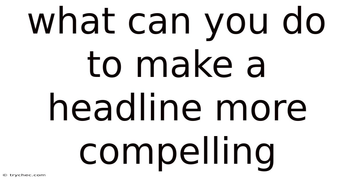 What Can You Do To Make A Headline More Compelling