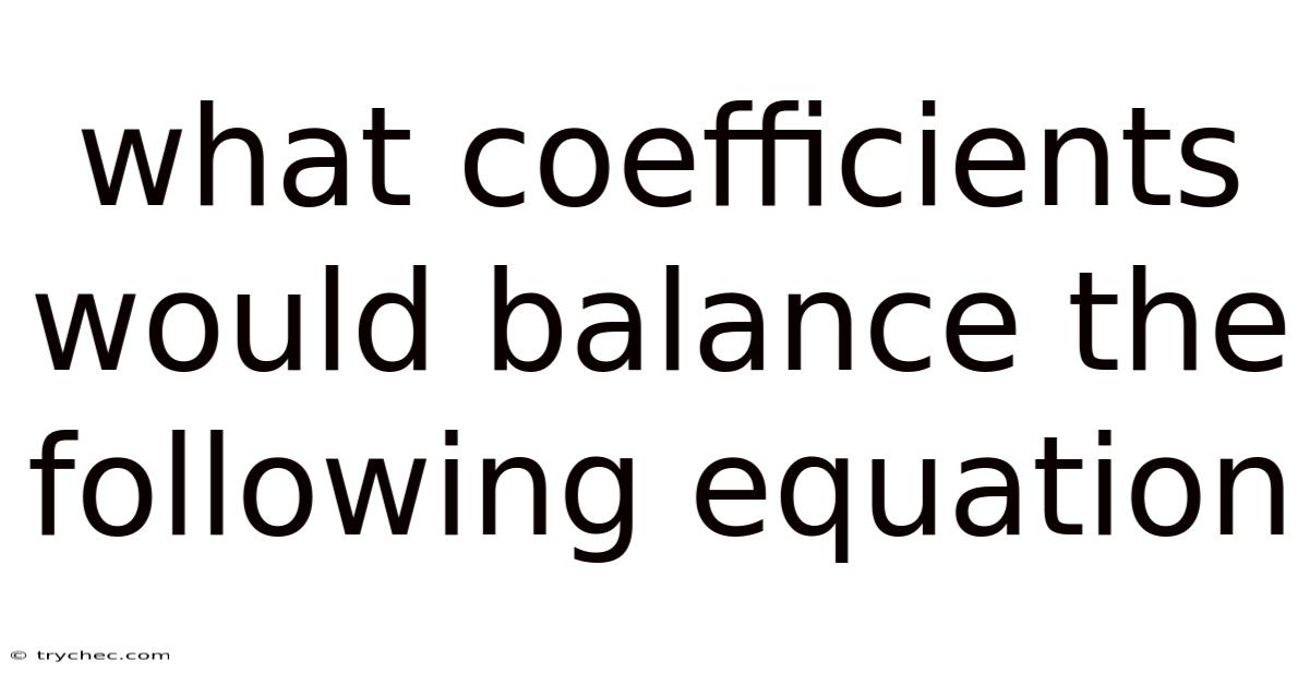 What Coefficients Would Balance The Following Equation
