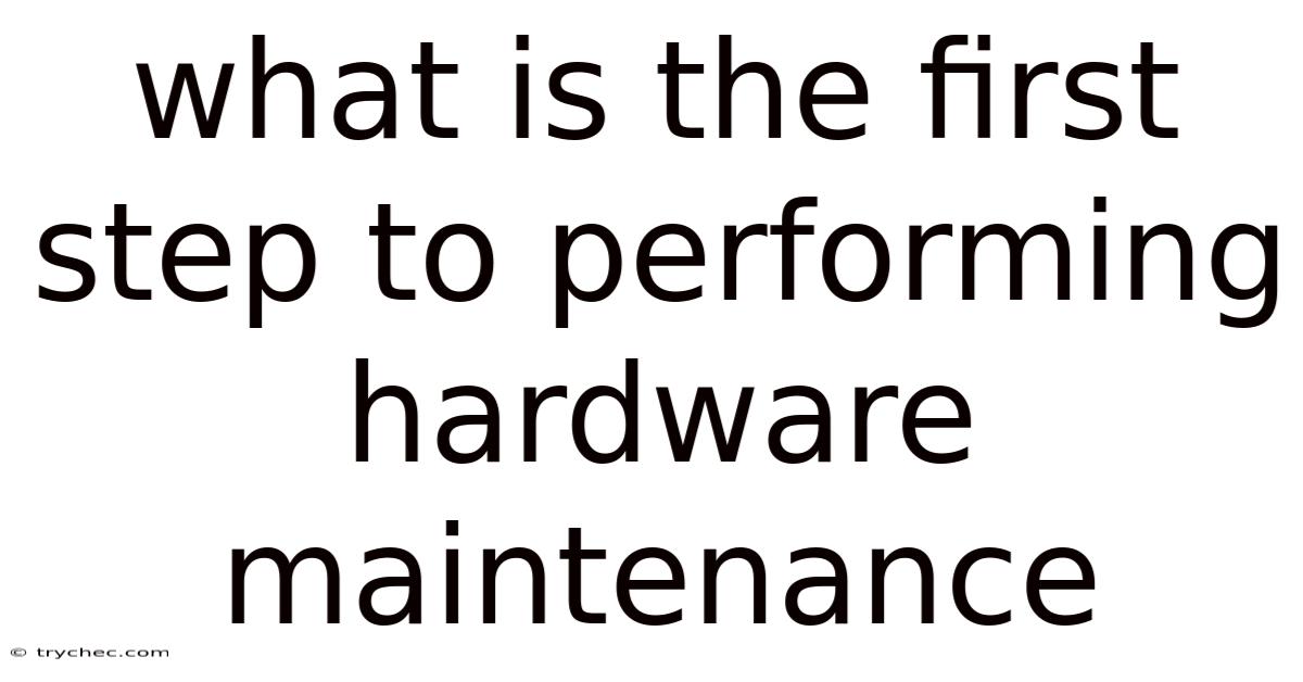 What Is The First Step To Performing Hardware Maintenance