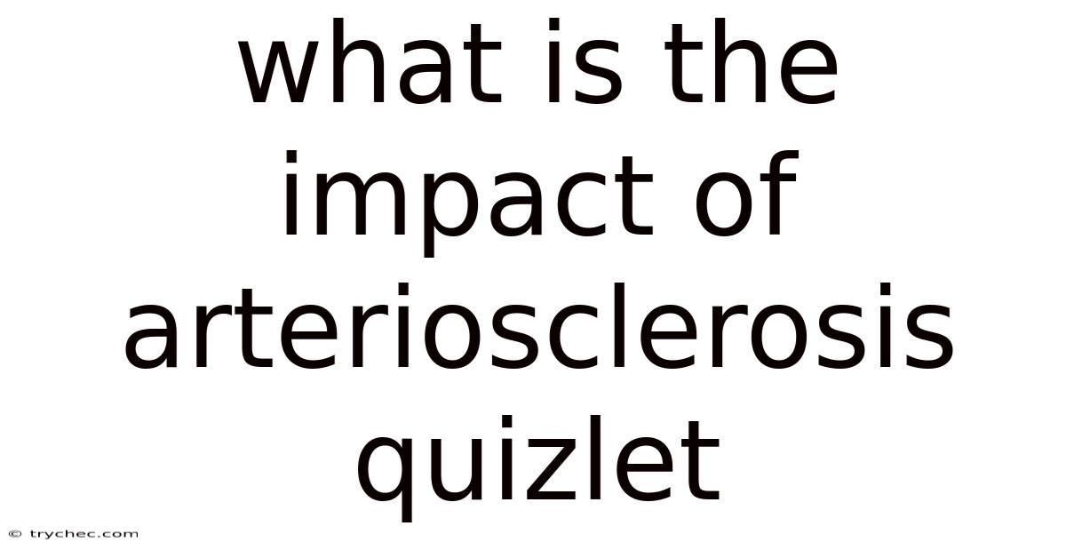 What Is The Impact Of Arteriosclerosis Quizlet