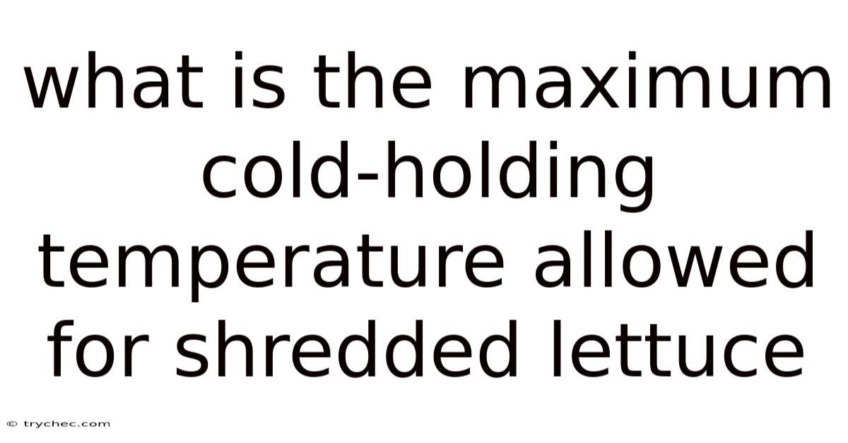 What Is The Maximum Cold-holding Temperature Allowed For Shredded Lettuce
