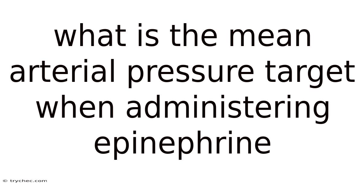 What Is The Mean Arterial Pressure Target When Administering Epinephrine