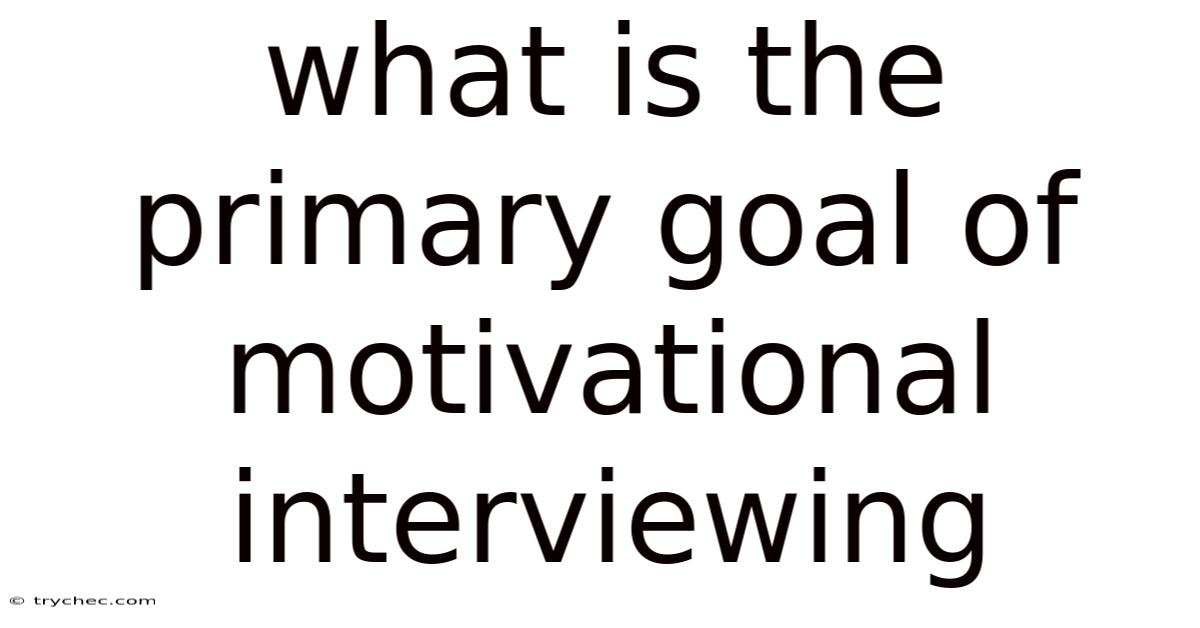 What Is The Primary Goal Of Motivational Interviewing