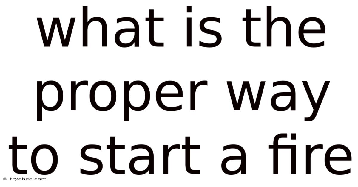 What Is The Proper Way To Start A Fire