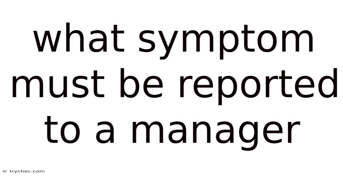 What Symptom Must Be Reported To A Manager