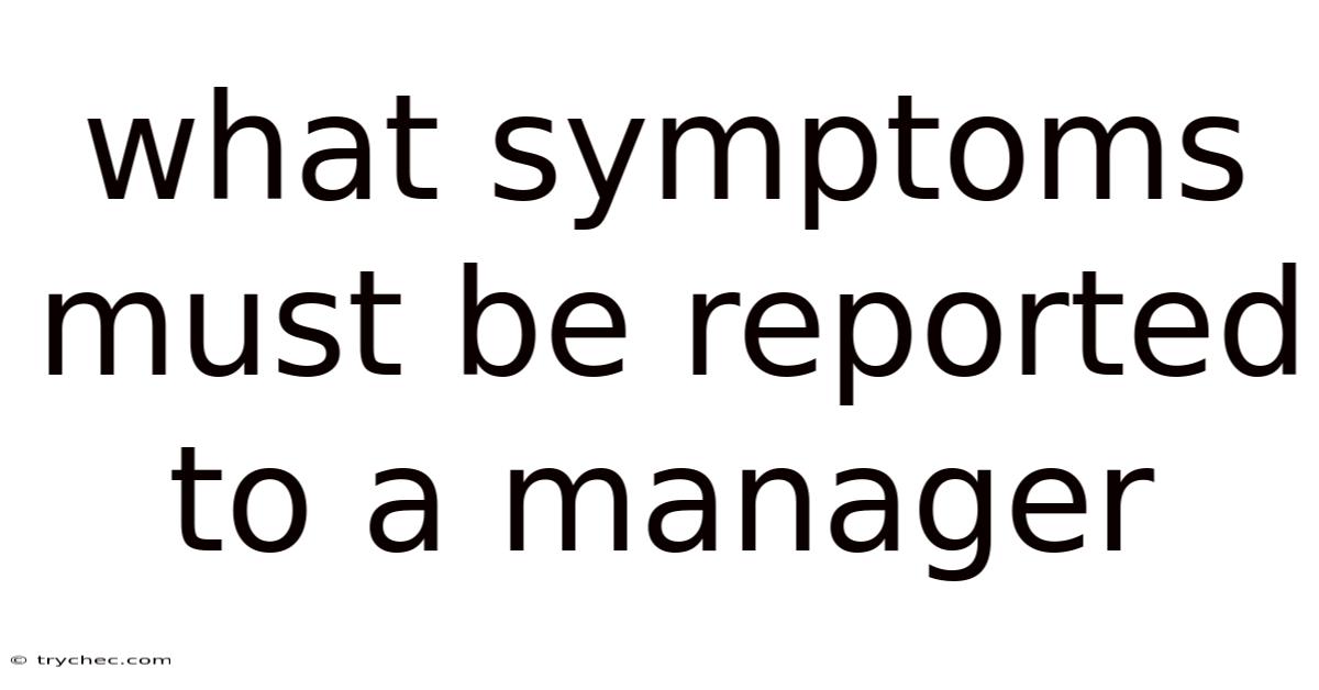 What Symptoms Must Be Reported To A Manager