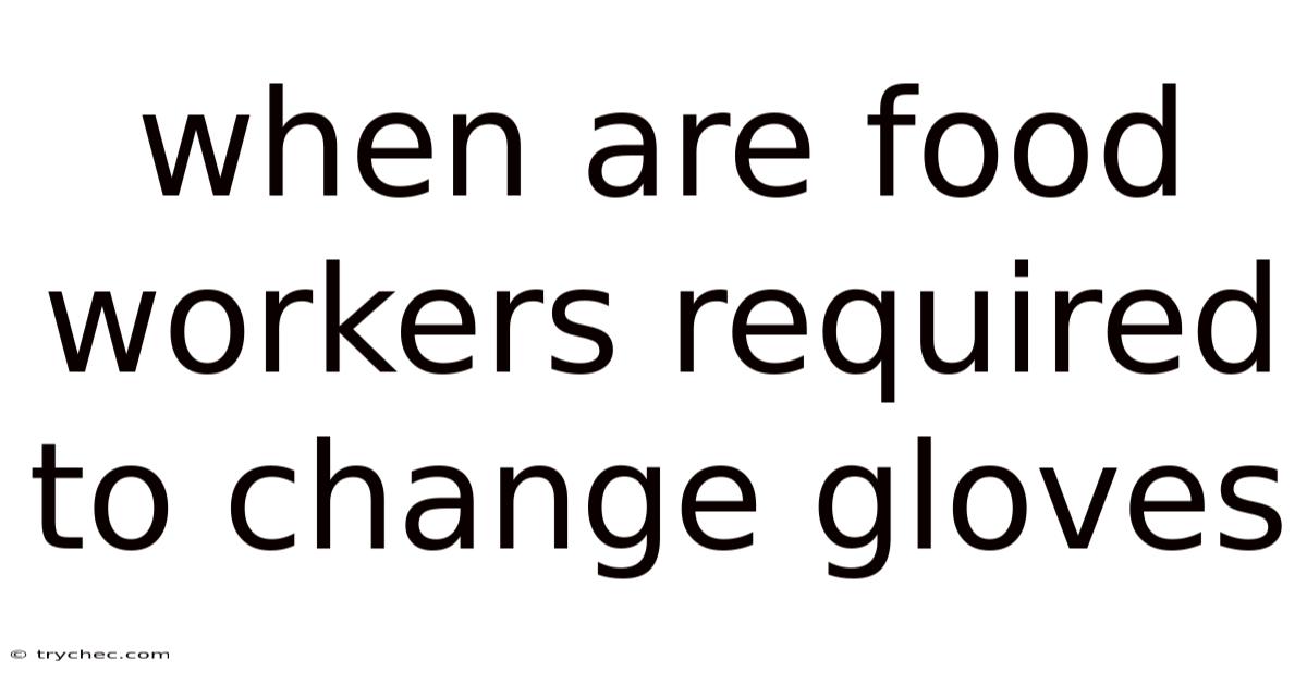 When Are Food Workers Required To Change Gloves