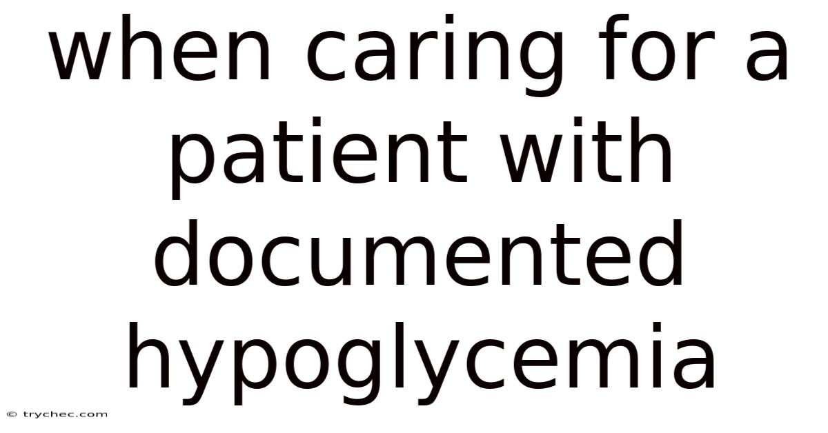 When Caring For A Patient With Documented Hypoglycemia