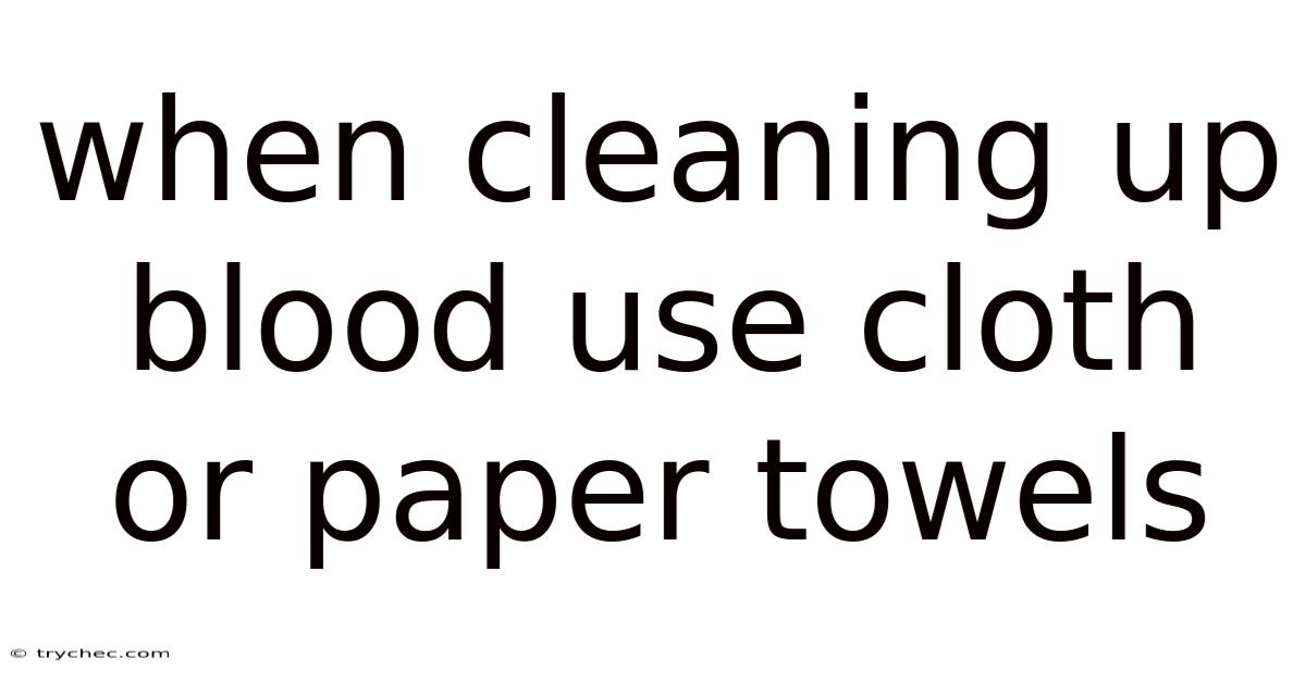 When Cleaning Up Blood Use Cloth Or Paper Towels