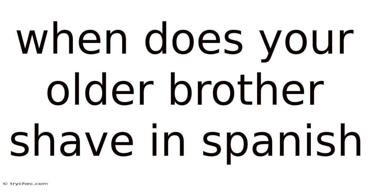 When Does Your Older Brother Shave In Spanish
