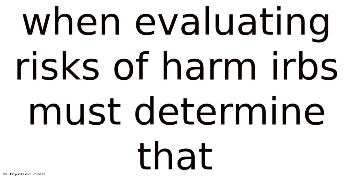 When Evaluating Risks Of Harm Irbs Must Determine That