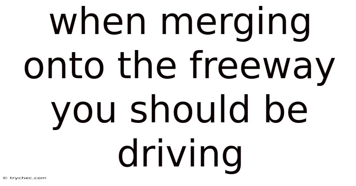 When Merging Onto The Freeway You Should Be Driving