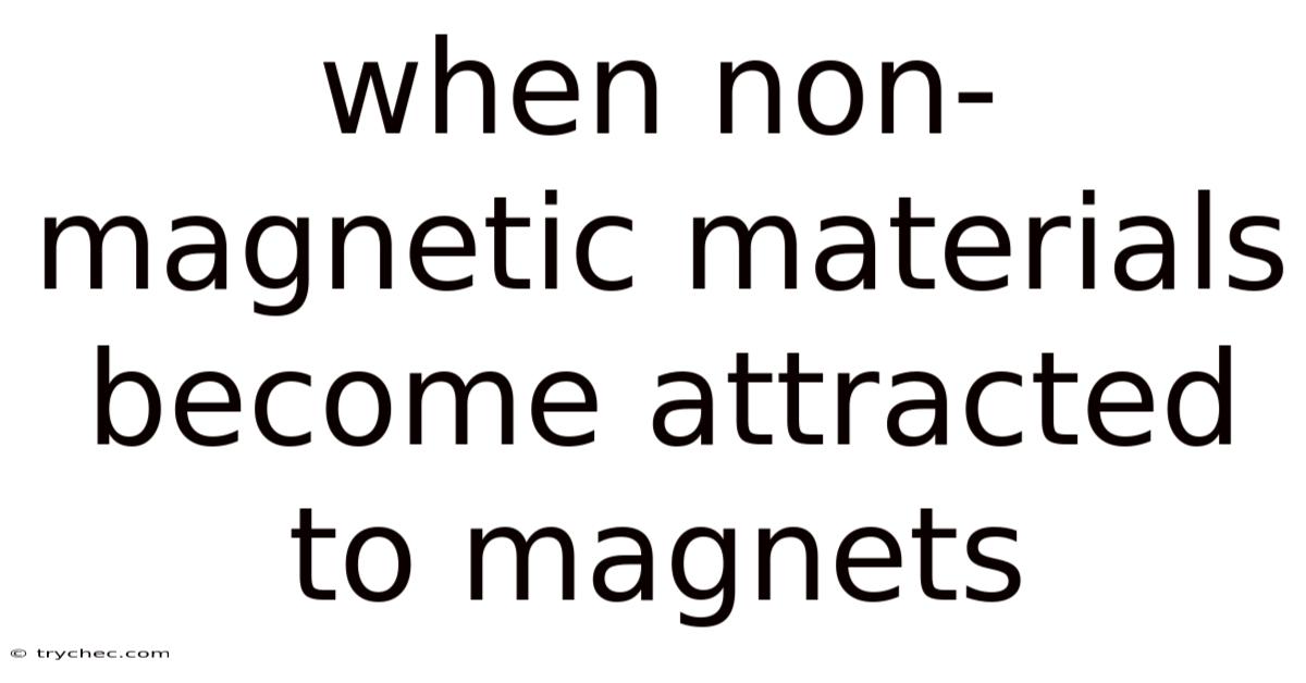 When Non-magnetic Materials Become Attracted To Magnets