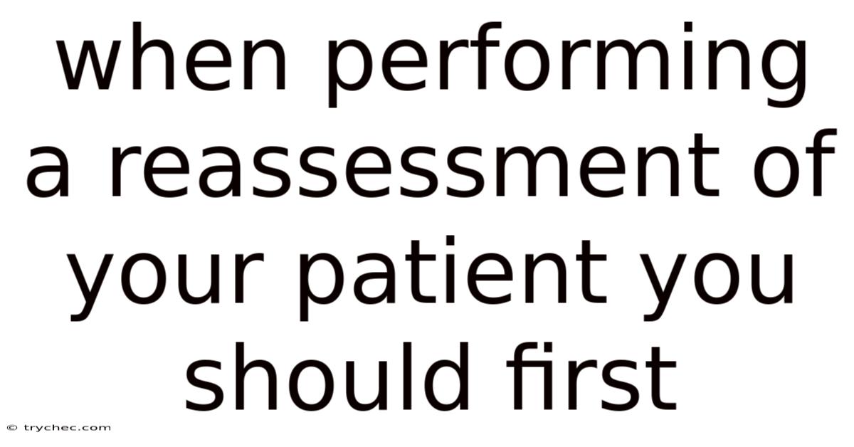 When Performing A Reassessment Of Your Patient You Should First