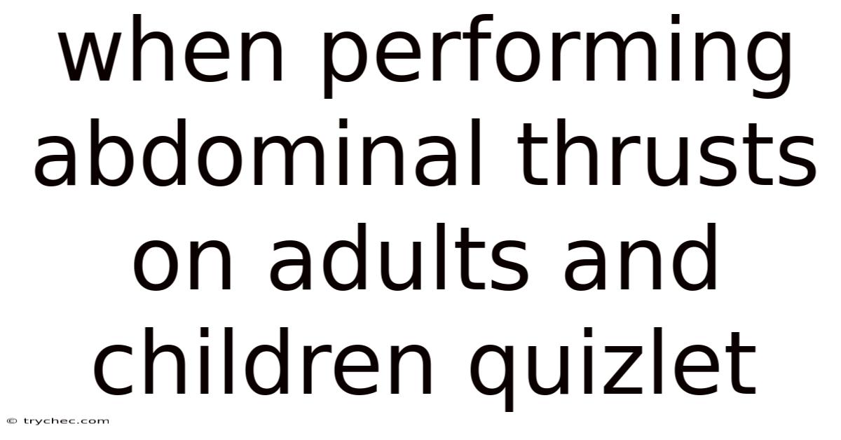 When Performing Abdominal Thrusts On Adults And Children Quizlet