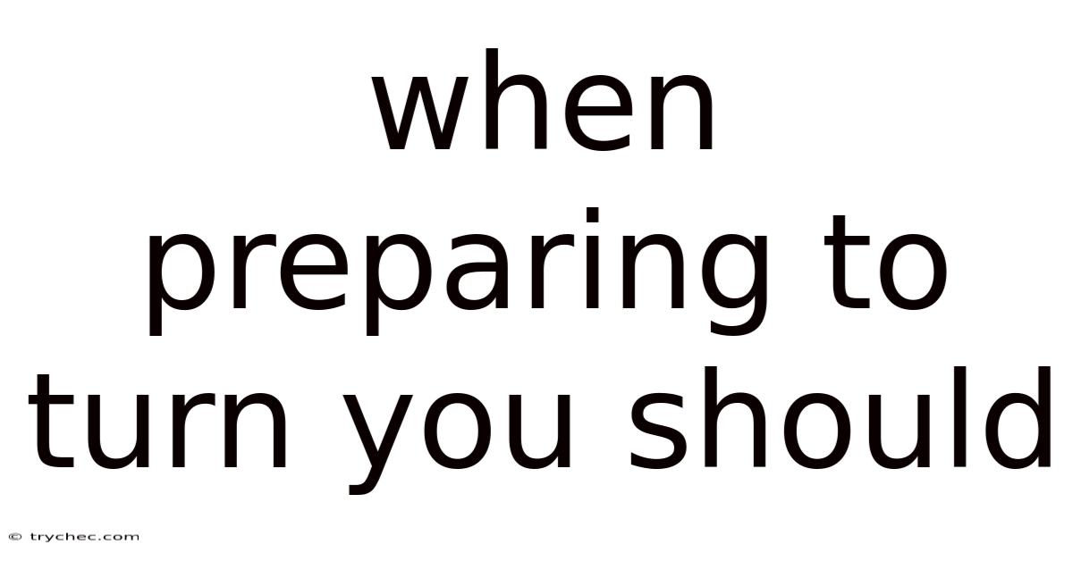 When Preparing To Turn You Should