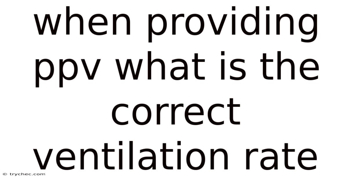 When Providing Ppv What Is The Correct Ventilation Rate