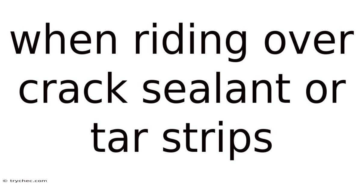 When Riding Over Crack Sealant Or Tar Strips