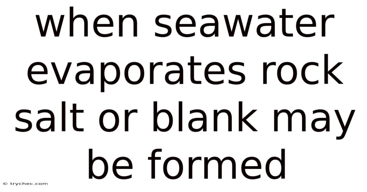 When Seawater Evaporates Rock Salt Or Blank May Be Formed