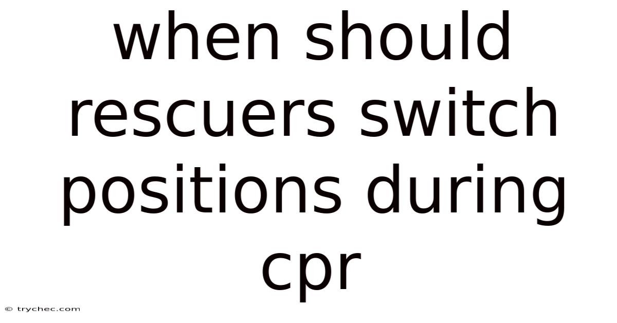 When Should Rescuers Switch Positions During Cpr