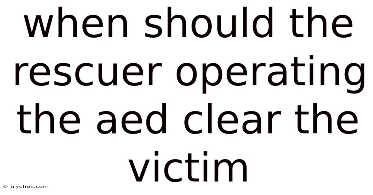 When Should The Rescuer Operating The Aed Clear The Victim