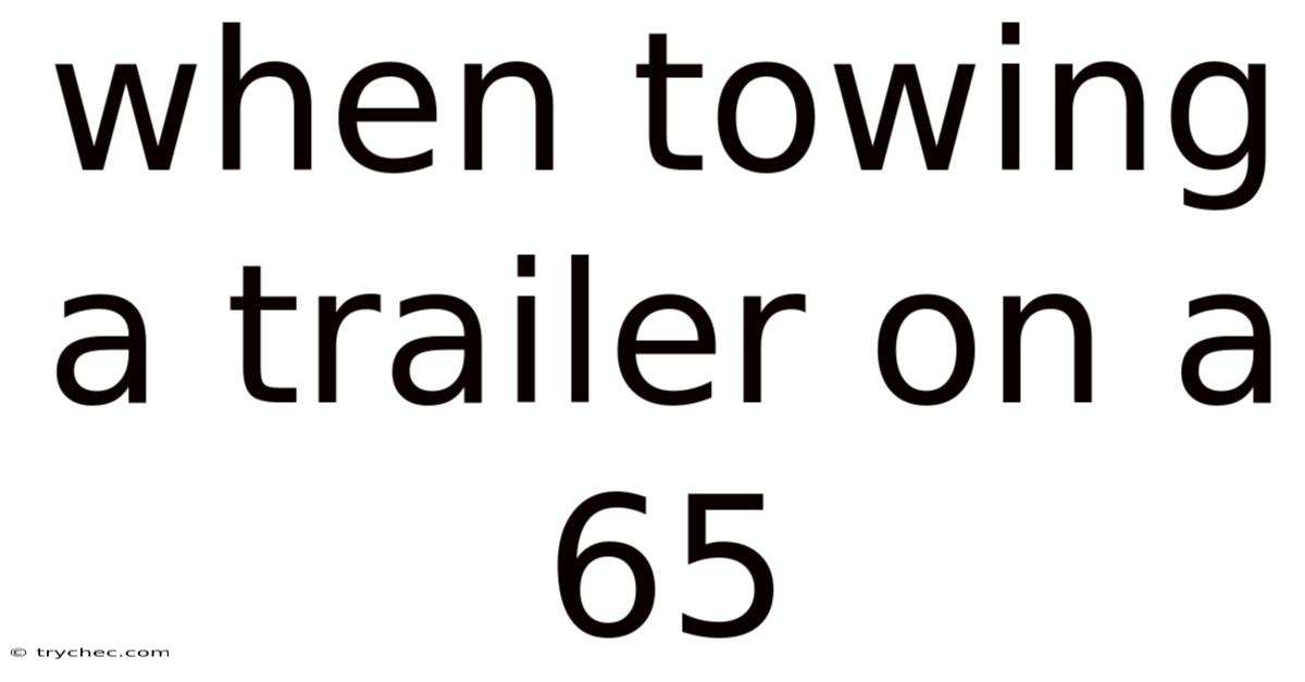 When Towing A Trailer On A 65