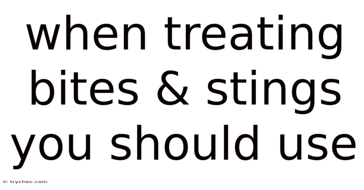 When Treating Bites & Stings You Should Use