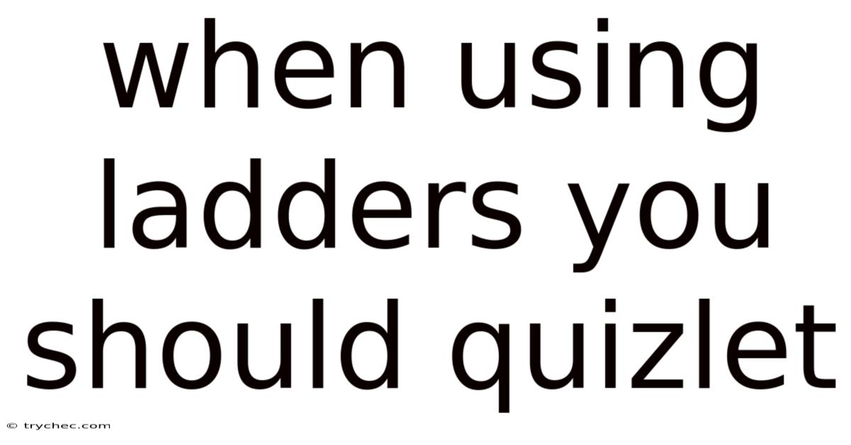 When Using Ladders You Should Quizlet