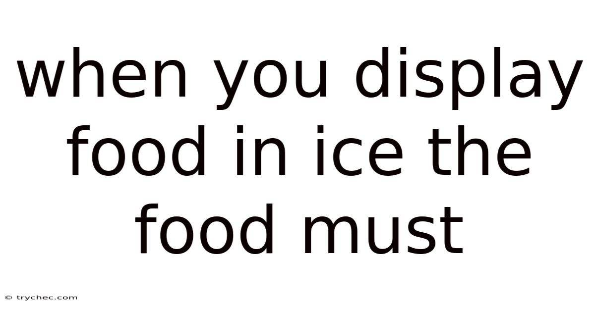 When You Display Food In Ice The Food Must