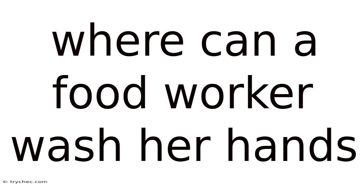 Where Can A Food Worker Wash Her Hands