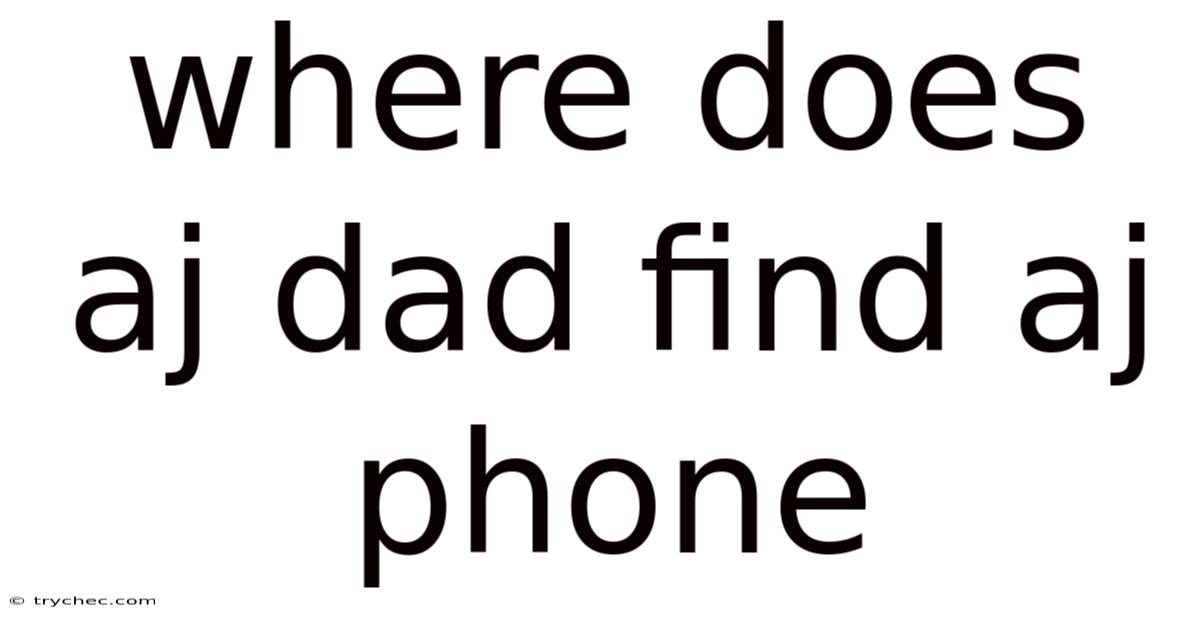 Where Does Aj Dad Find Aj Phone
