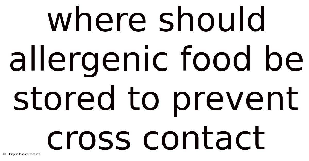 Where Should Allergenic Food Be Stored To Prevent Cross Contact