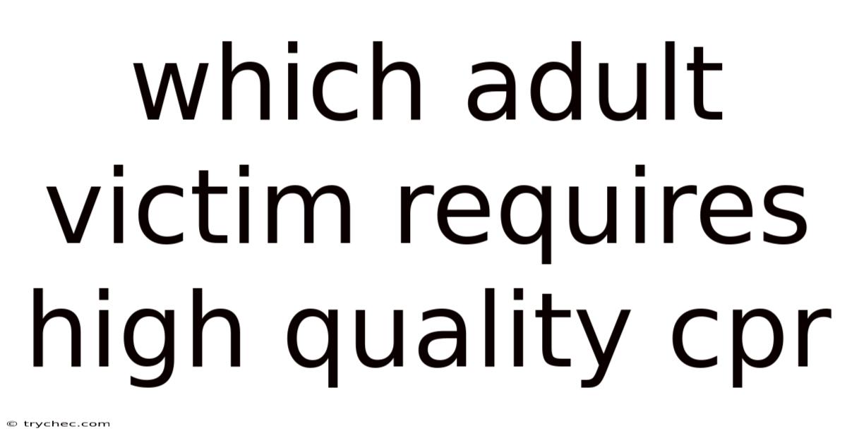 Which Adult Victim Requires High Quality Cpr