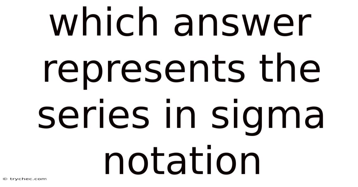 Which Answer Represents The Series In Sigma Notation