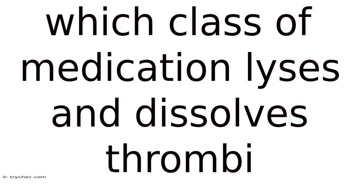 Which Class Of Medication Lyses And Dissolves Thrombi
