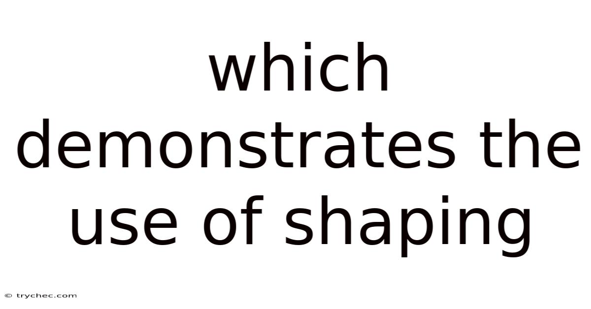 Which Demonstrates The Use Of Shaping