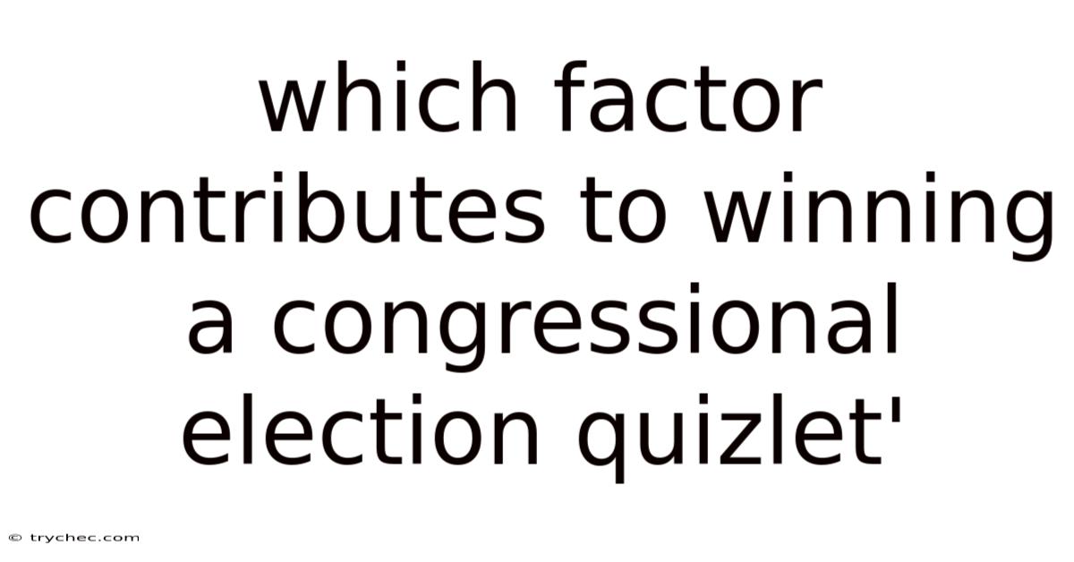 Which Factor Contributes To Winning A Congressional Election Quizlet'