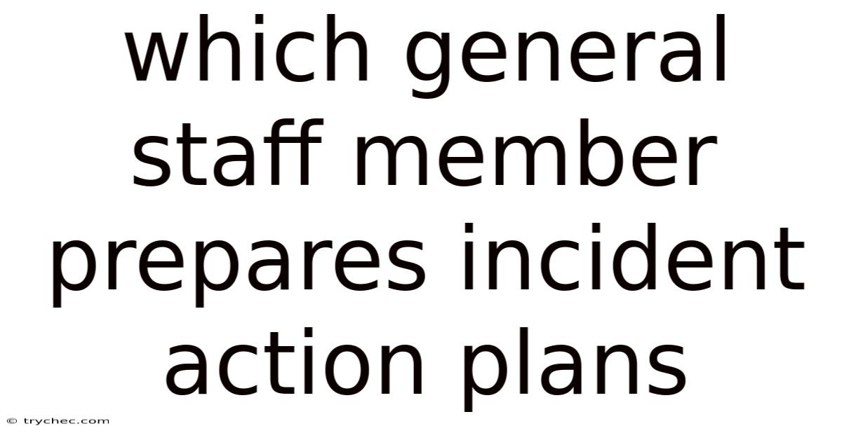Which General Staff Member Prepares Incident Action Plans