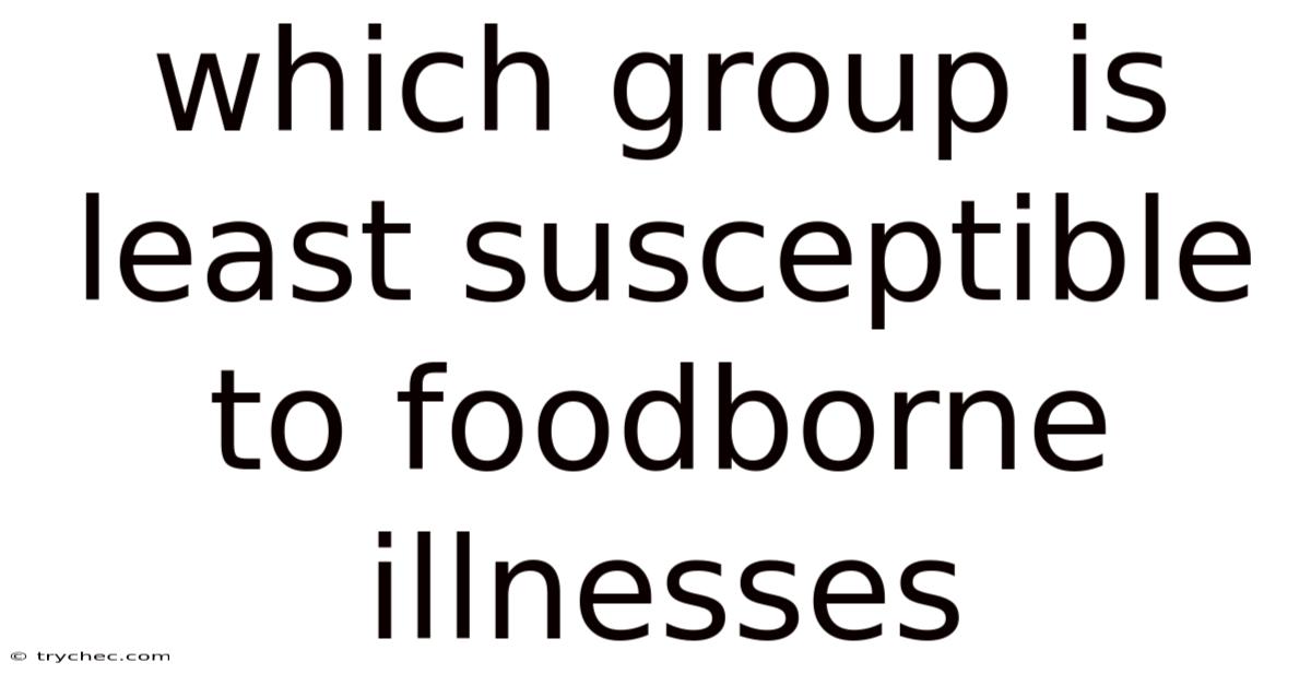 Which Group Is Least Susceptible To Foodborne Illnesses