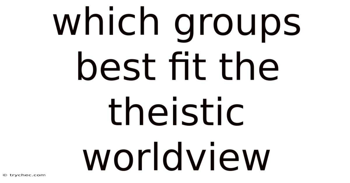 Which Groups Best Fit The Theistic Worldview