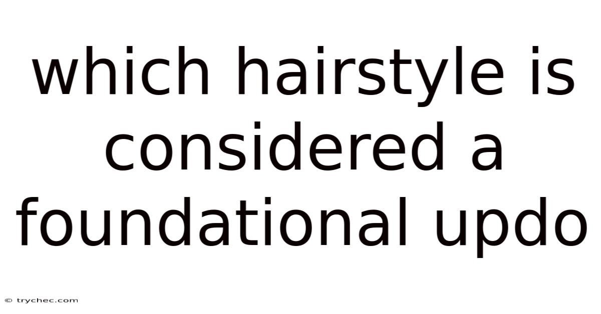 Which Hairstyle Is Considered A Foundational Updo