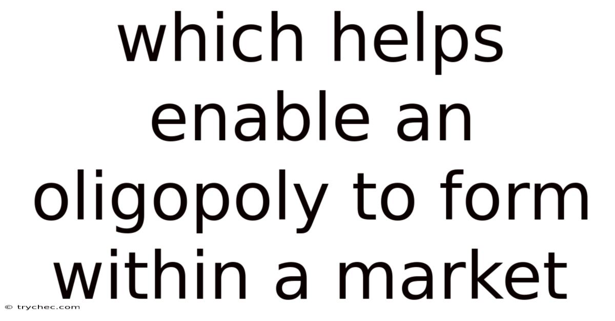 Which Helps Enable An Oligopoly To Form Within A Market
