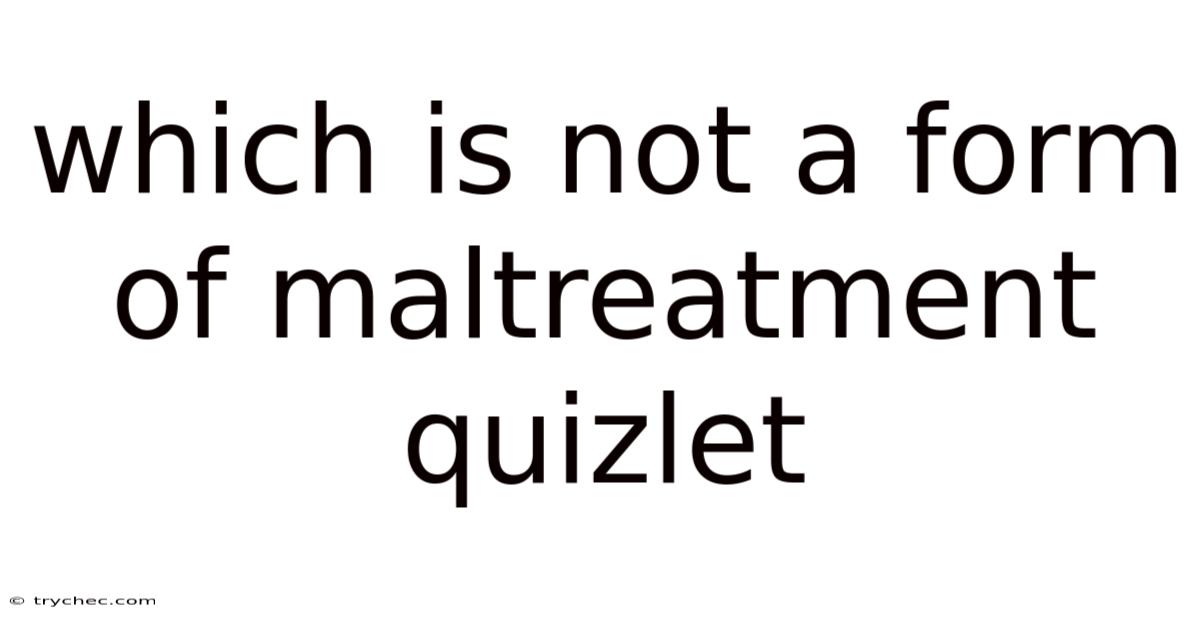 Which Is Not A Form Of Maltreatment Quizlet