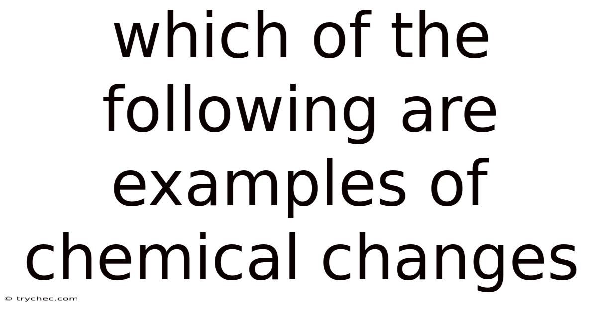 Which Of The Following Are Examples Of Chemical Changes